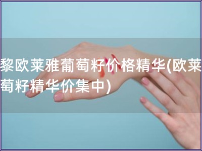 巴黎歐萊雅葡萄籽價(jià)格精華(歐萊雅葡萄籽精華價(jià)集中)