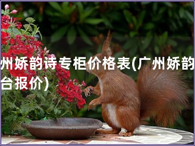 廣州嬌韻詩專柜價(jià)格表(廣州嬌韻詩柜臺(tái)報(bào)價(jià))