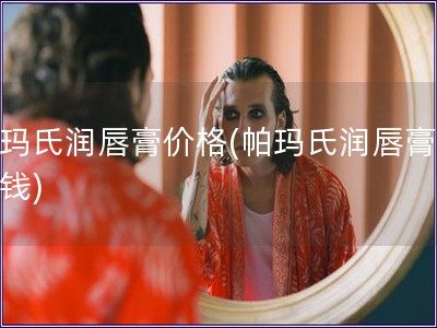 帕瑪氏潤唇膏價格(帕瑪氏潤唇膏多少錢)