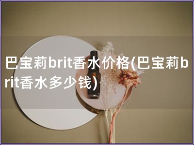 巴寶莉brit香水價格(巴寶莉brit香水多少錢)