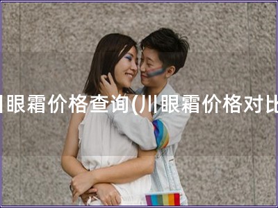 川眼霜價格查詢(川眼霜價格對比)