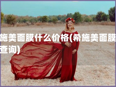 希施美面膜什么價格(希施美面膜價格查詢)