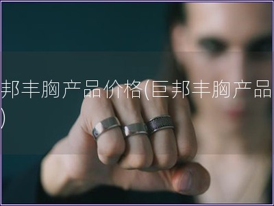 巨邦豐胸產品價格(巨邦豐胸產品報價)