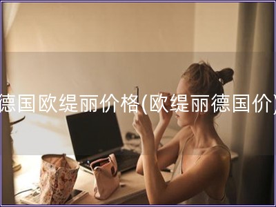 德國歐緹麗價格(歐緹麗德國價)