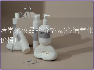 心清堂化妝品的價格表(心清堂化妝品價格)