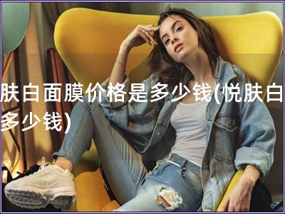 悅膚白面膜價格是多少錢(悅膚白面膜多少錢)
