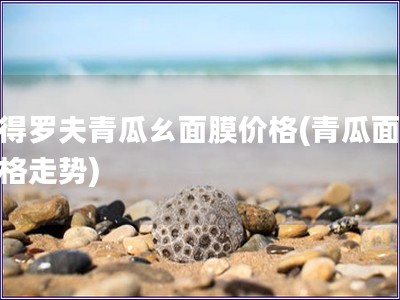 彼得羅夫青瓜ㄠ面膜價(jià)格(青瓜面膜價(jià)格走勢(shì))