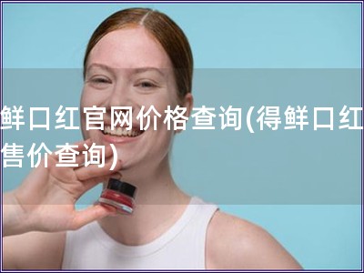 得鮮口紅官網(wǎng)價(jià)格查詢(得鮮口紅官網(wǎng)售價(jià)查詢)