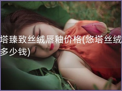 悠塔臻致絲絨唇釉價格(悠塔絲絨唇釉多少錢)