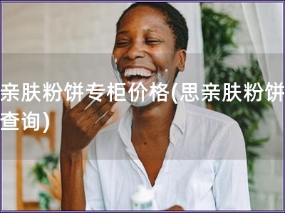 思親膚粉餅專柜價格(思親膚粉餅價格查詢)