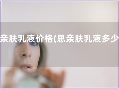 思親膚乳液價格(思親膚乳液多少錢)