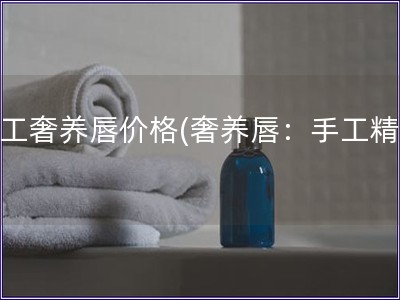 手工奢養唇價格(奢養唇：手工精制)