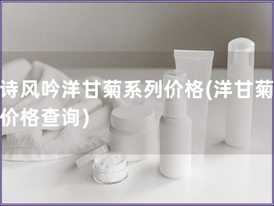 悅詩風吟洋甘菊系列價格(洋甘菊系列價格查詢)