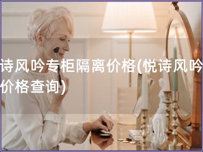 悅詩(shī)風(fēng)吟專柜隔離價(jià)格(悅詩(shī)風(fēng)吟隔離價(jià)格查詢)