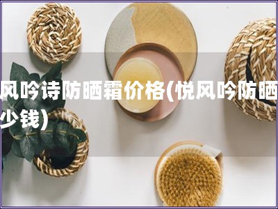 悅風(fēng)吟詩防曬霜價(jià)格(悅風(fēng)吟防曬霜多少錢)