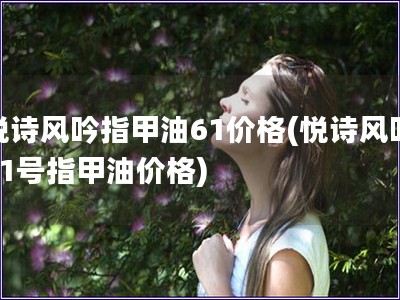 悅詩風吟指甲油61價格(悅詩風吟61號指甲油價格)