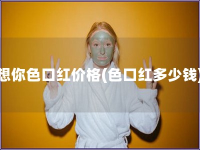 想你色口紅價格(色口紅多少錢)