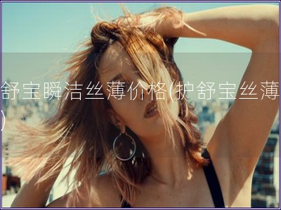 護舒寶瞬潔絲薄價格(護舒寶絲薄價格)