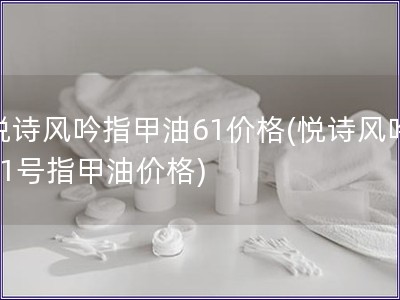 悅詩風吟指甲油61價格(悅詩風吟61號指甲油價格)