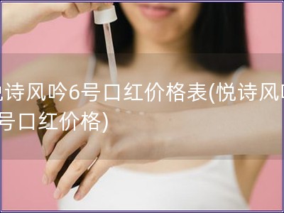 悅詩風吟6號口紅價格表(悅詩風吟6號口紅價格)