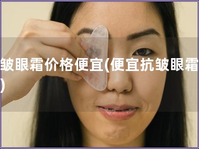 抗皺眼霜價格便宜(便宜抗皺眼霜推薦)