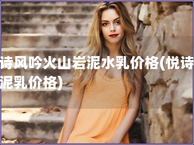 悅詩風吟火山巖泥水乳價格(悅詩風吟泥乳價格)