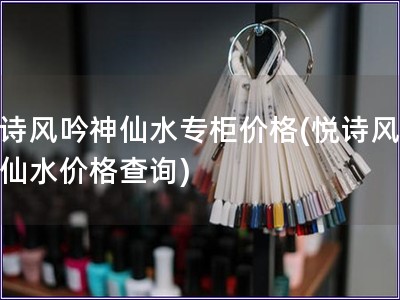 悅詩風(fēng)吟神仙水專柜價格(悅詩風(fēng)吟神仙水價格查詢)