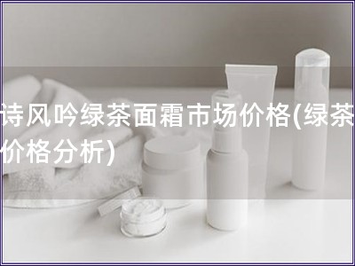 悅詩風(fēng)吟綠茶面霜市場價(jià)格(綠茶面霜價(jià)格分析)