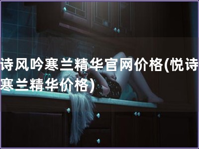 悅詩風(fēng)吟寒蘭精華官網(wǎng)價格(悅詩風(fēng)吟寒蘭精華價格)