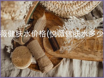 悅薇健膚水價(jià)格(悅薇健膚水多少錢(qián))