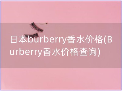 日本burberry香水價(jià)格(Burberry香水價(jià)格查詢)