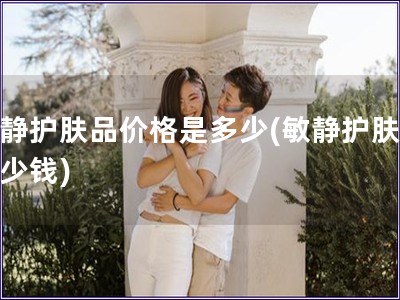 敏靜護(hù)膚品價(jià)格是多少(敏靜護(hù)膚品多少錢)