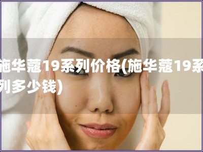 施華蔻19系列價格(施華蔻19系列多少錢)
