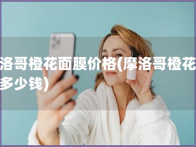 摩洛哥橙花面膜價格(摩洛哥橙花面膜多少錢)