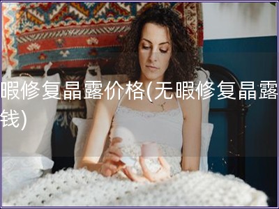 無暇修復晶露價格(無暇修復晶露多少錢)