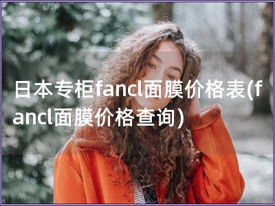 日本專柜fancl面膜價格表(fancl面膜價格查詢)
