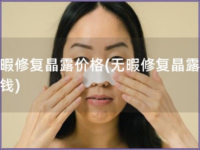 無暇修復晶露價格(無暇修復晶露多少錢)