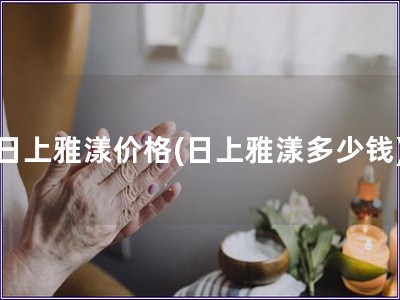日上雅漾價格(日上雅漾多少錢)
