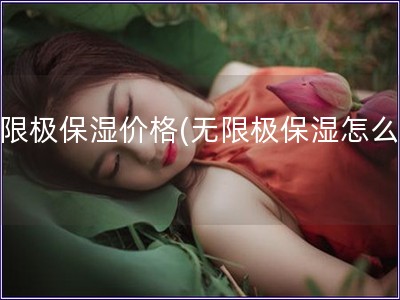 無限極保濕價格(無限極保濕怎么樣)