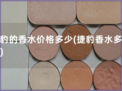 捷豹的香水價格多少(捷豹香水多少錢)