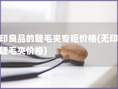 無印良品的睫毛夾專柜價格(無印良品睫毛夾價格)