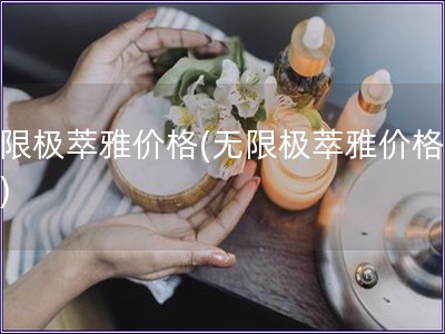 無限極萃雅價格(無限極萃雅價格變動)