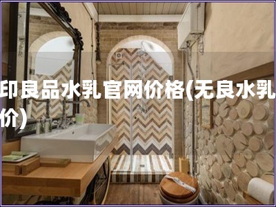 無印良品水乳官網價格(無良水乳官網價)