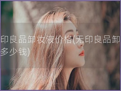 無印良品卸妝液價格(無印良品卸妝液多少錢)