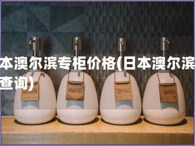 日本澳爾濱專柜價(jià)格(日本澳爾濱價(jià)格查詢)