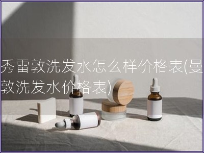 曼秀雷敦洗發水怎么樣價格表(曼秀雷敦洗發水價格表)