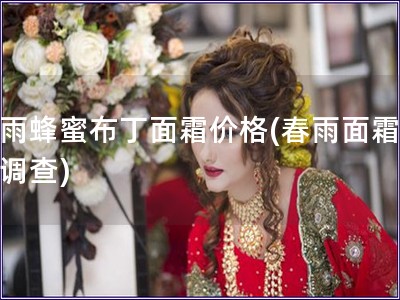 春雨蜂蜜布丁面霜價格(春雨面霜價格調查) 春雨蜂蜜布丁面霜價格(春雨面霜價格調查)