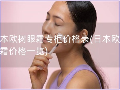 日本歐樹眼霜專柜價格表(日本歐樹眼霜價格一覽)