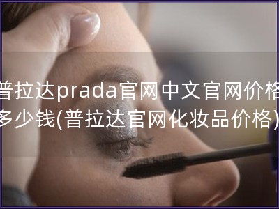 普拉達prada官網中文官網價格多少錢(普拉達官網化