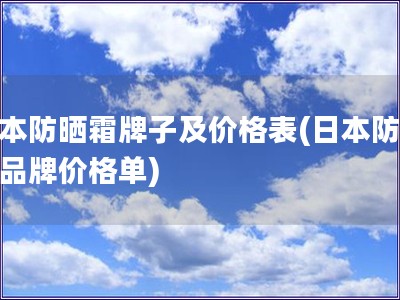 日本防曬霜牌子及價格表(日本防曬霜品牌價格單) 日本防曬霜牌子及價格表(日本防曬霜品牌價格單)